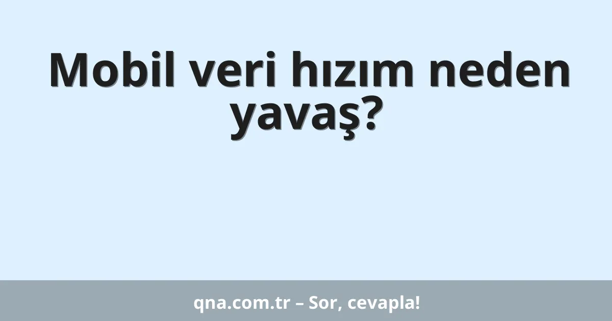 Mobil veri hızım neden yavaş?
