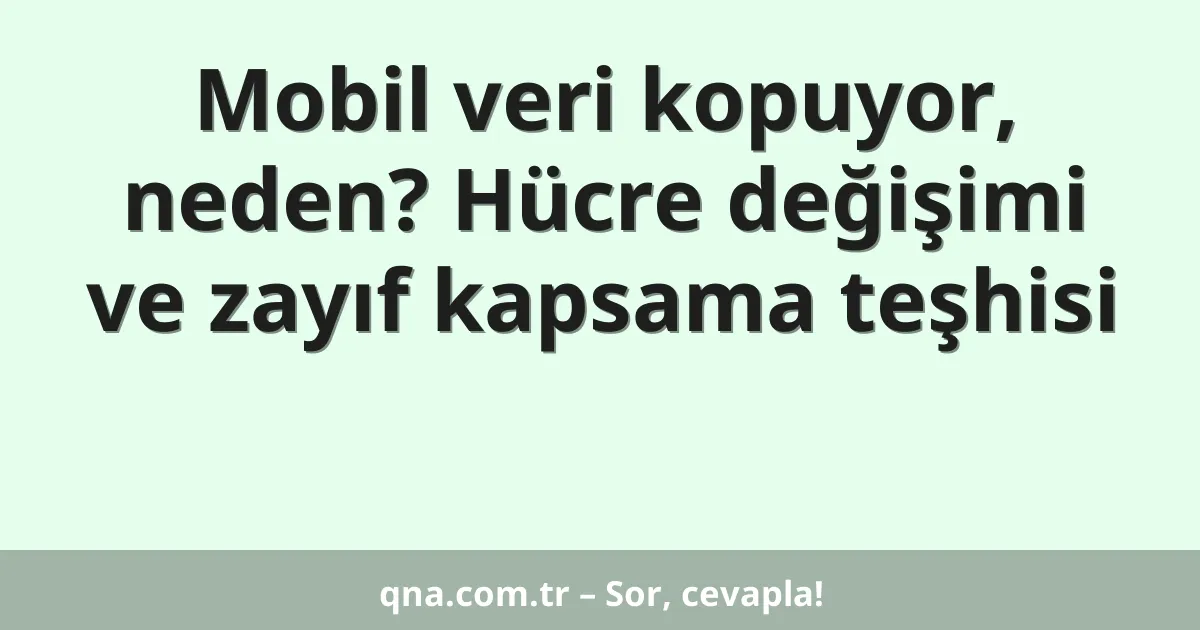 Mobil veri kopuyor, neden? Hücre değişimi ve zayıf kapsama teşhisi