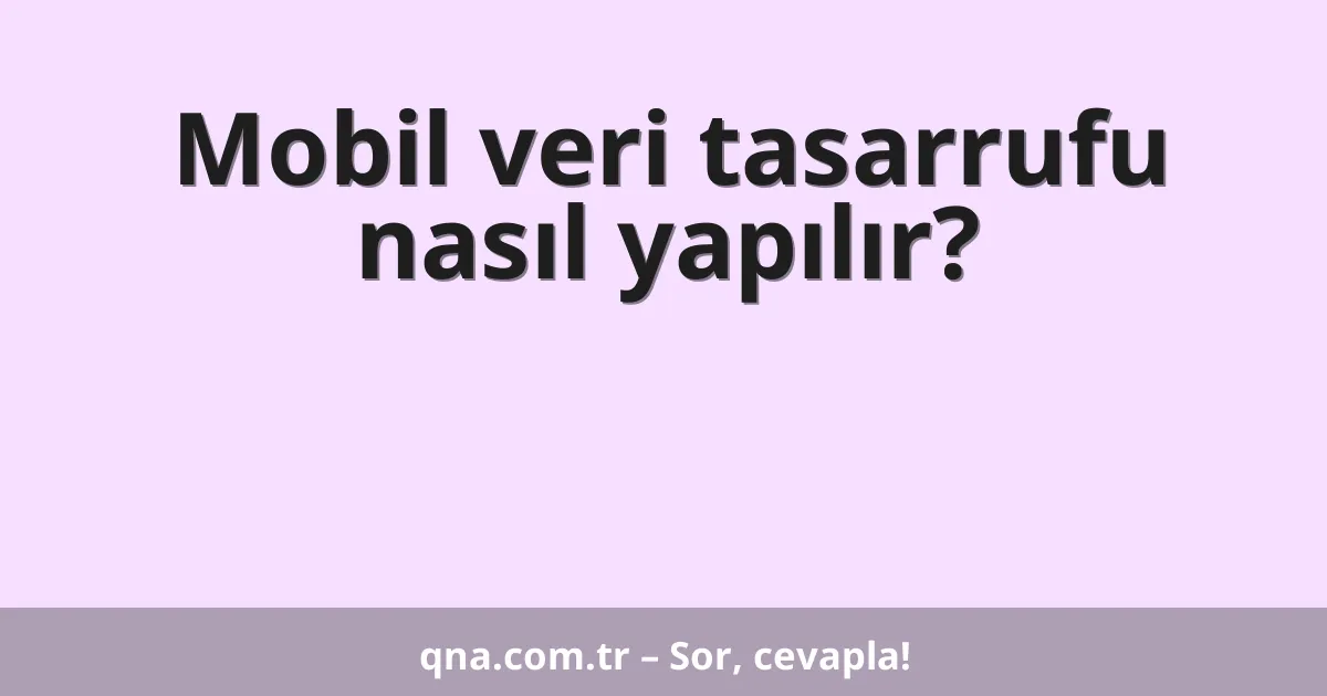 Mobil veri tasarrufu nasıl yapılır?