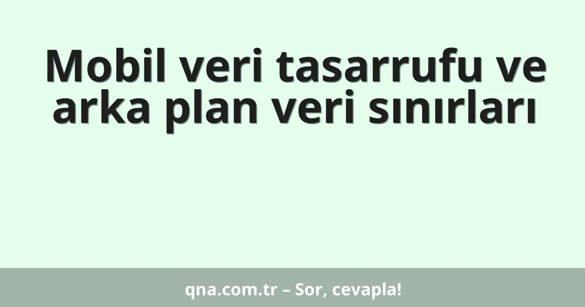 Mobil veri tasarrufu ve arka plan veri sınırları