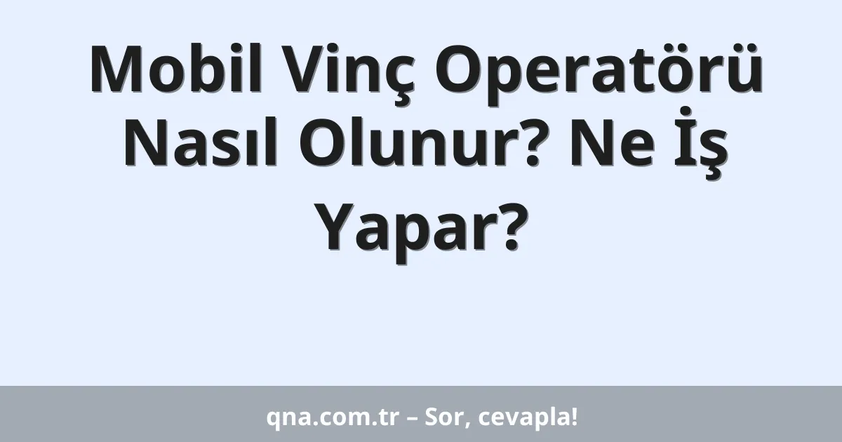 Mobil Vinç Operatörü Nasıl Olunur? Ne İş Yapar?