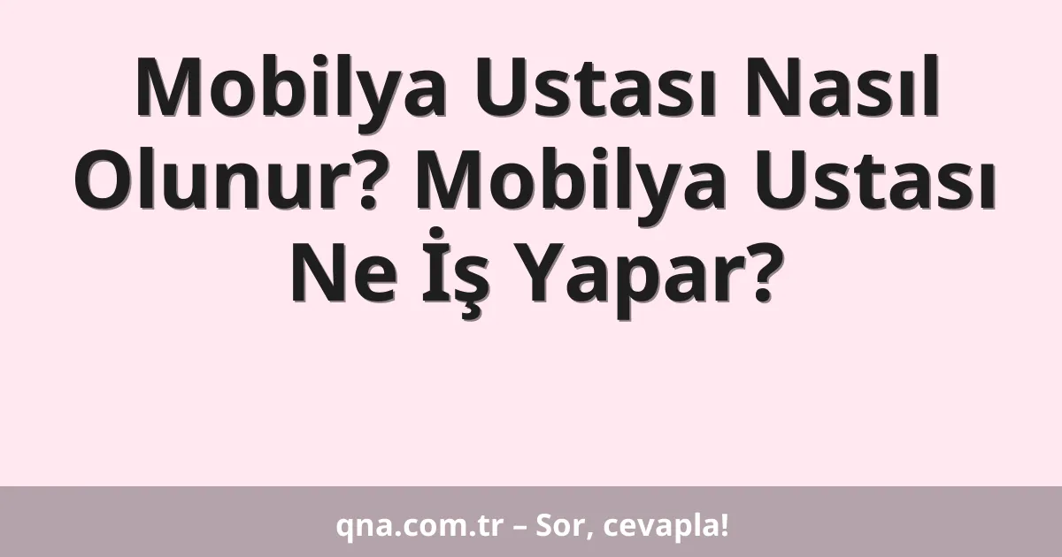 Mobilya Ustası Nasıl Olunur? Mobilya Ustası Ne İş Yapar?
