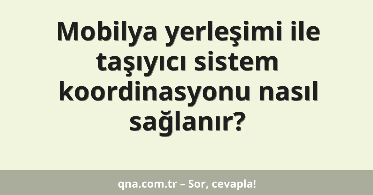 Mobilya yerleşimi ile taşıyıcı sistem koordinasyonu nasıl sağlanır?