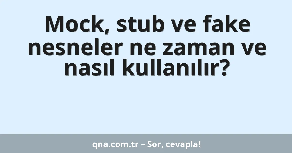 Mock, stub ve fake nesneler ne zaman ve nasıl kullanılır?
