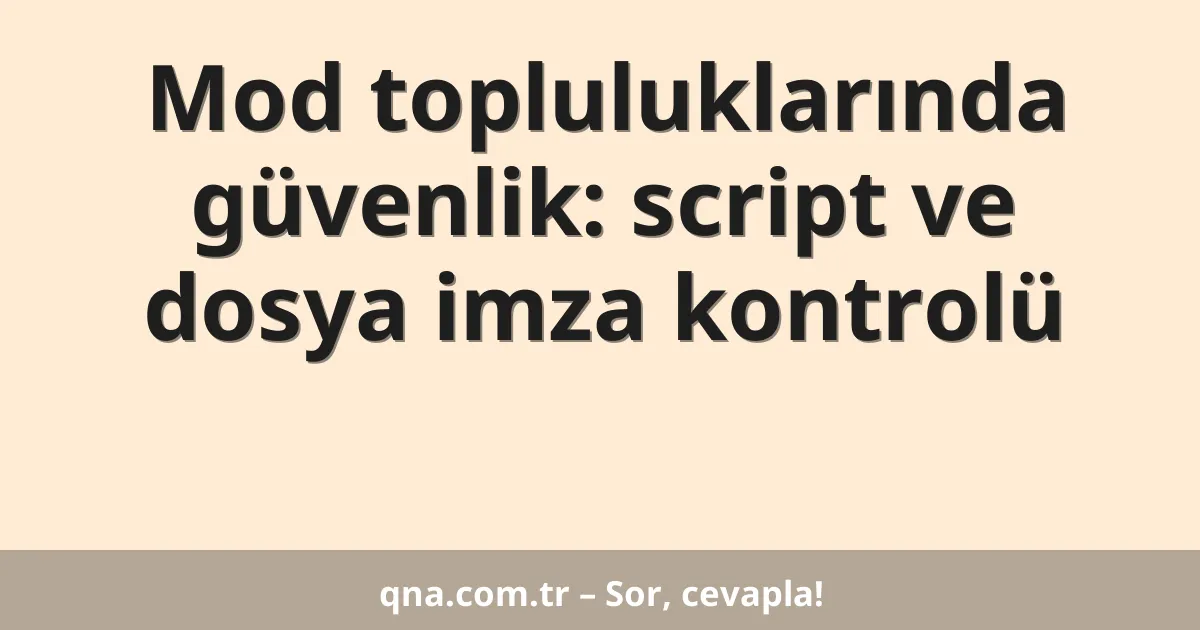 Mod topluluklarında güvenlik: script ve dosya imza kontrolü