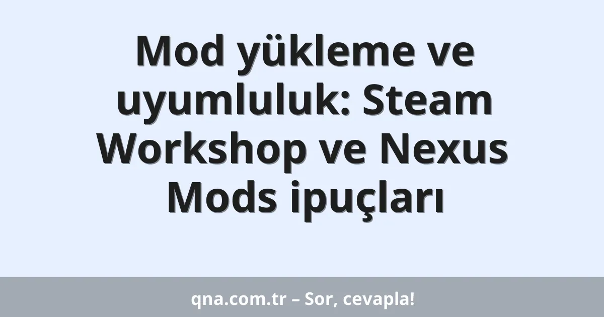 Mod yükleme ve uyumluluk: Steam Workshop ve Nexus Mods ipuçları