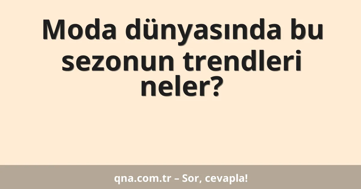 Moda dünyasında bu sezonun trendleri neler?