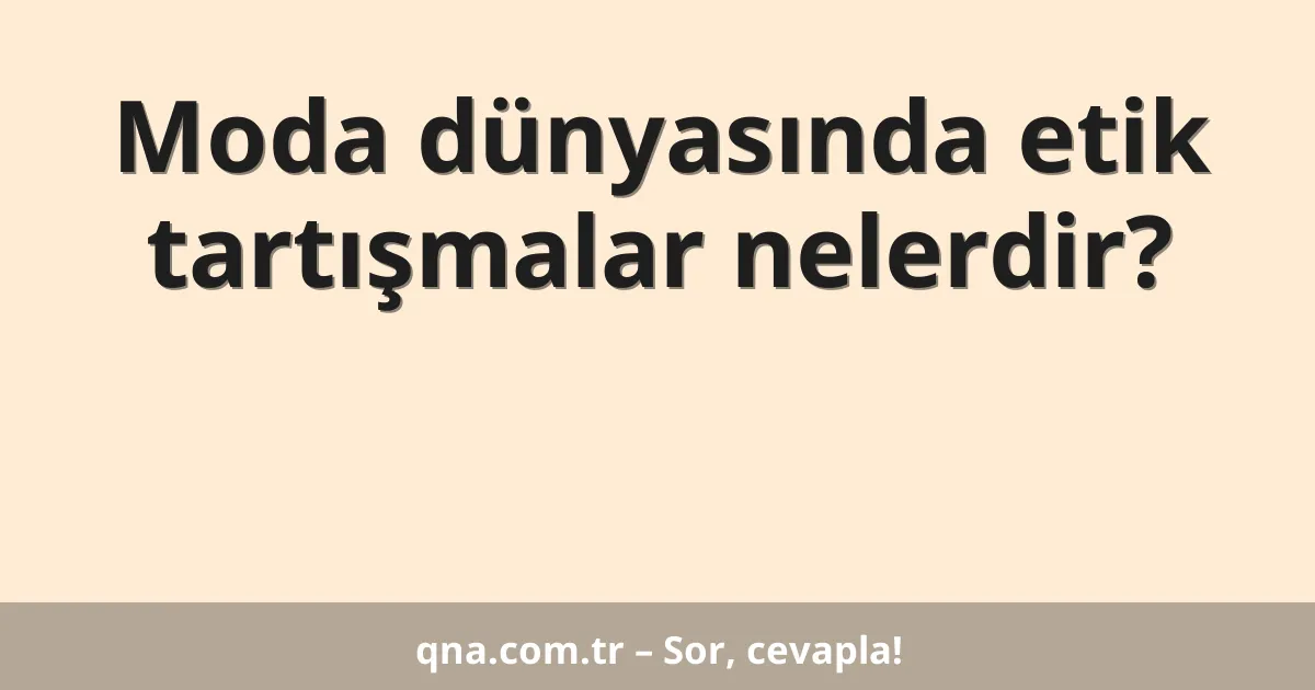 Moda dünyasında etik tartışmalar nelerdir?