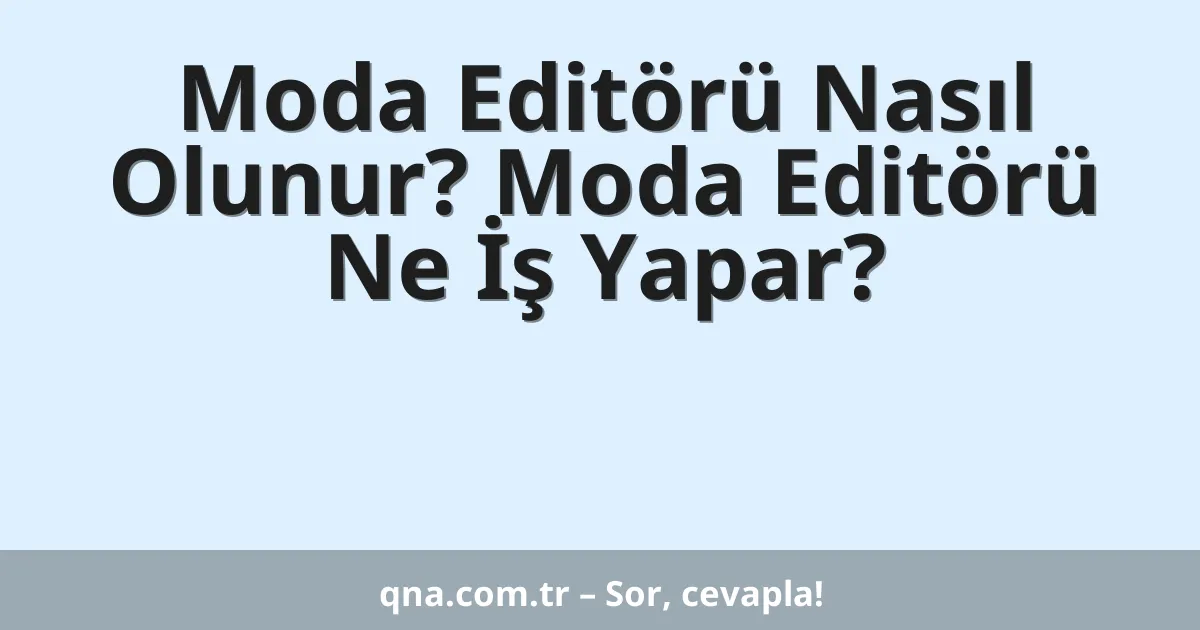Moda Editörü Nasıl Olunur? Moda Editörü Ne İş Yapar?