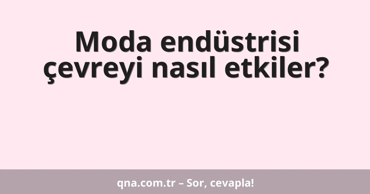 Moda endüstrisi çevreyi nasıl etkiler?