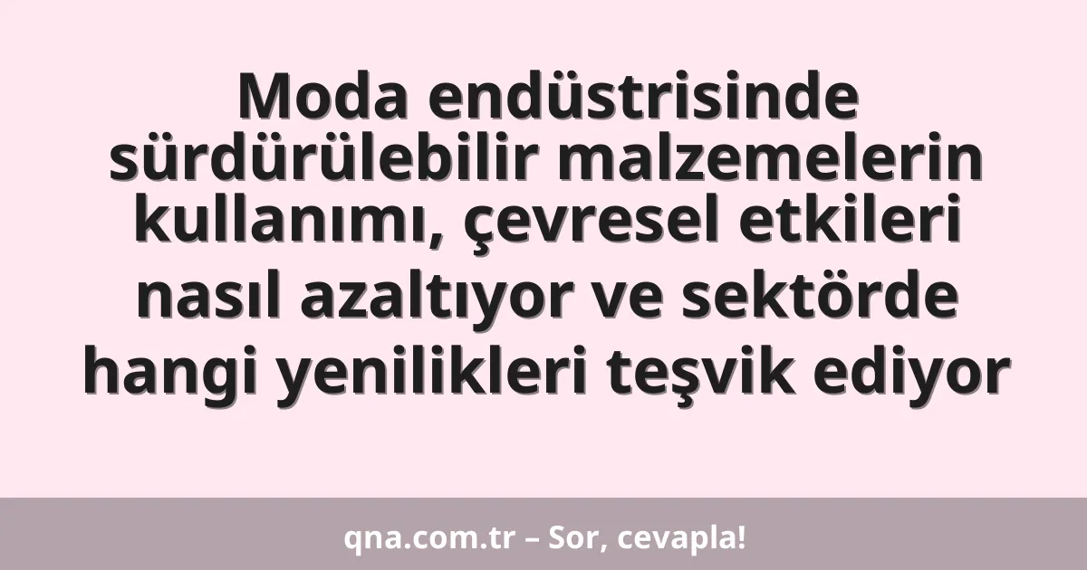 Moda endüstrisinde sürdürülebilir malzemelerin kullanımı, çevresel etkileri nasıl azaltıyor ve sektörde hangi yenilikleri teşvik ediyor