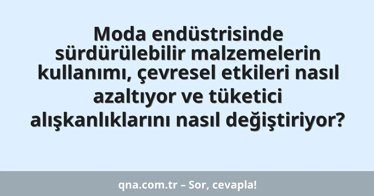 Moda endüstrisinde sürdürülebilir malzemelerin kullanımı, çevresel etkileri nasıl azaltıyor ve tüketici alışkanlıklarını nasıl değiştiriyor?