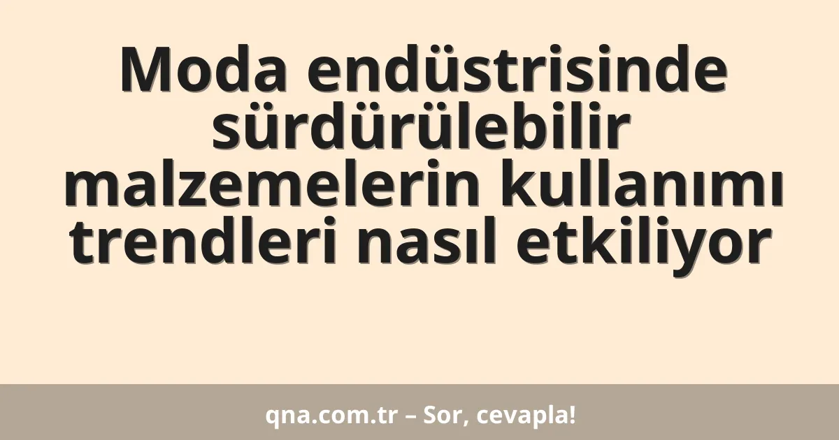 Moda endüstrisinde sürdürülebilir malzemelerin kullanımı trendleri nasıl etkiliyor