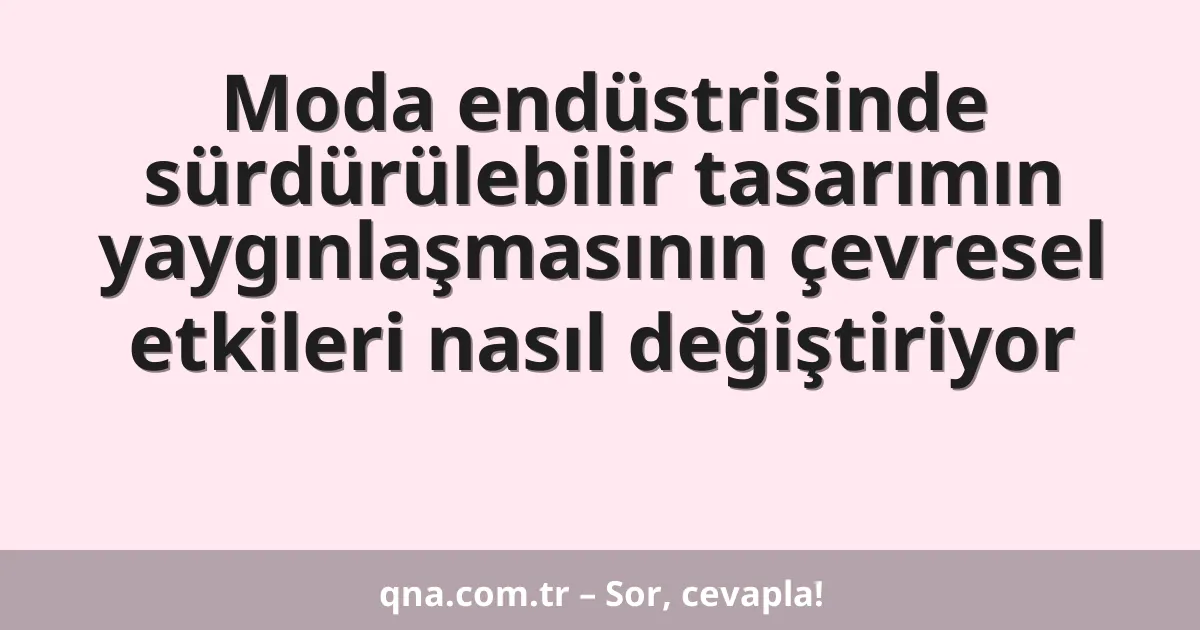 Moda endüstrisinde sürdürülebilir tasarımın yaygınlaşmasının çevresel etkileri nasıl değiştiriyor