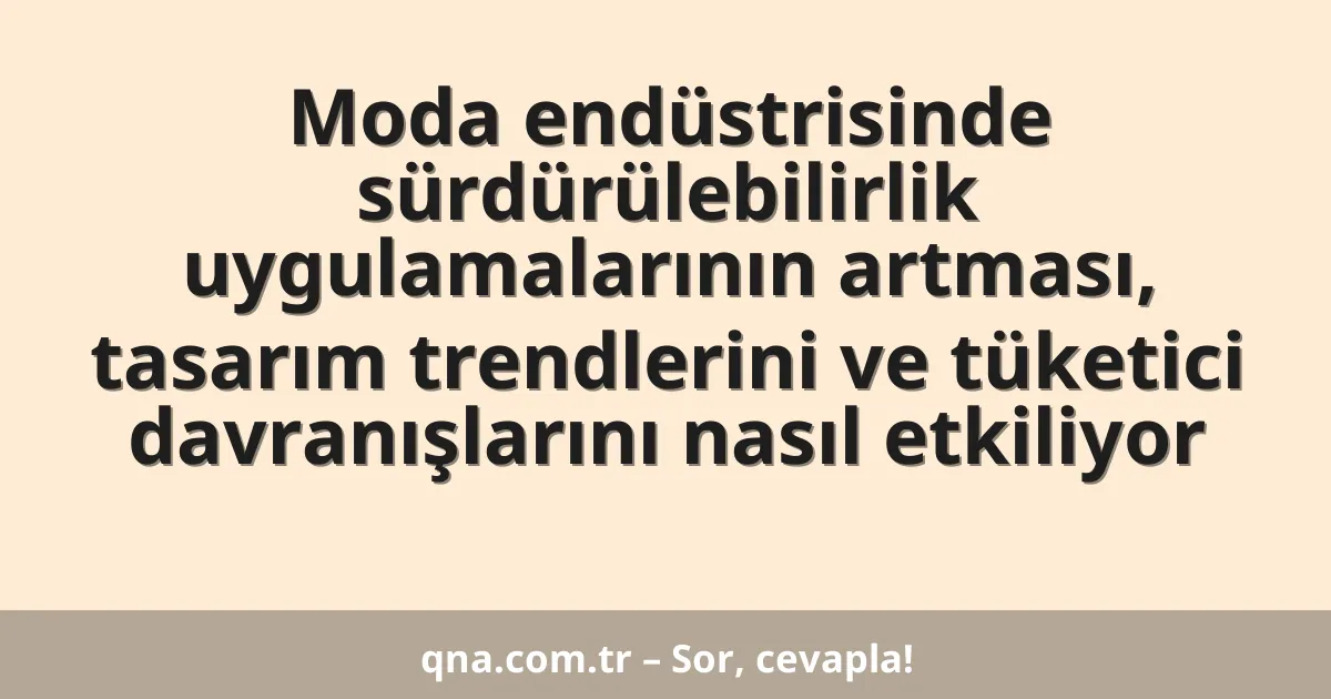 Moda endüstrisinde sürdürülebilirlik uygulamalarının artması, tasarım trendlerini ve tüketici davranışlarını nasıl etkiliyor