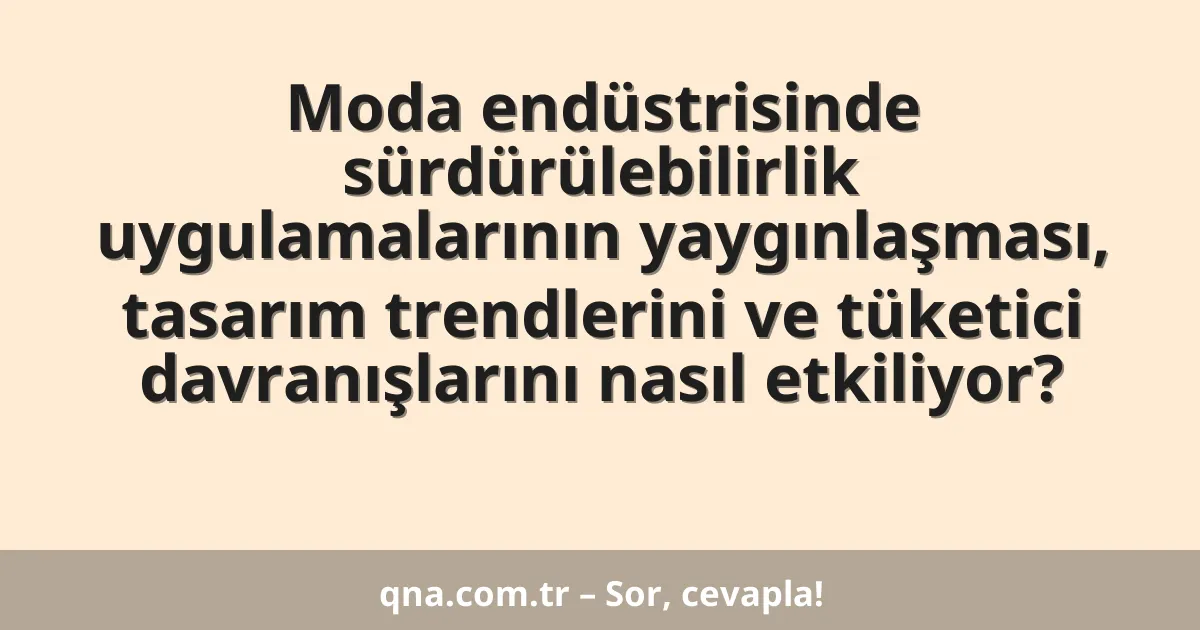 Moda endüstrisinde sürdürülebilirlik uygulamalarının yaygınlaşması, tasarım trendlerini ve tüketici davranışlarını nasıl etkiliyor?