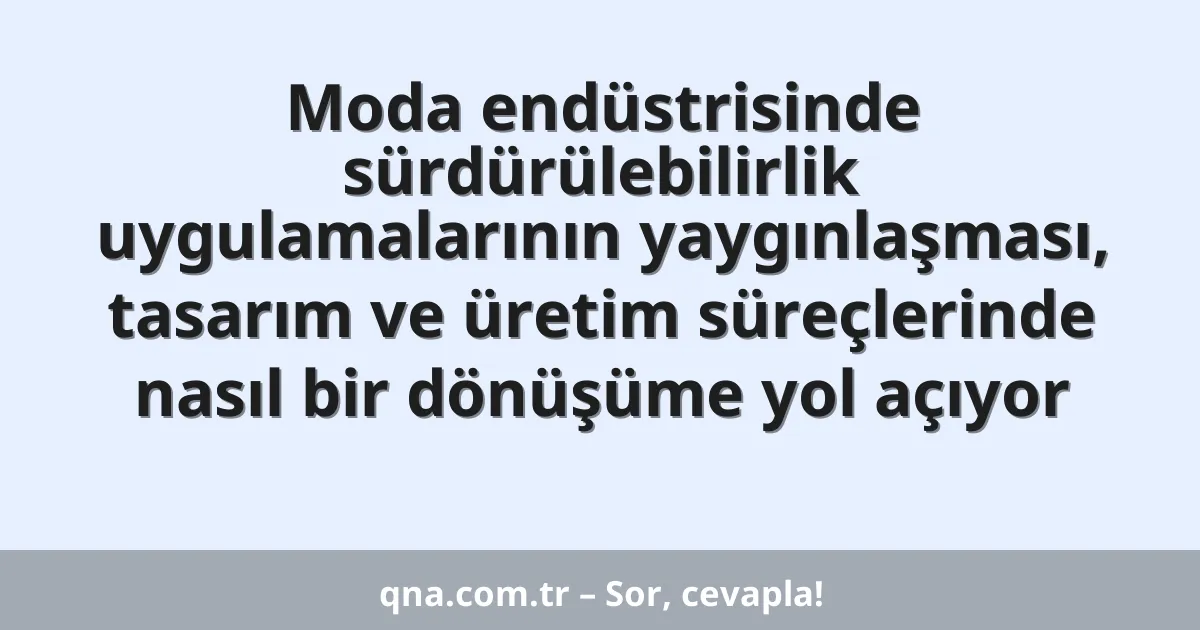 Moda endüstrisinde sürdürülebilirlik uygulamalarının yaygınlaşması, tasarım ve üretim süreçlerinde nasıl bir dönüşüme yol açıyor