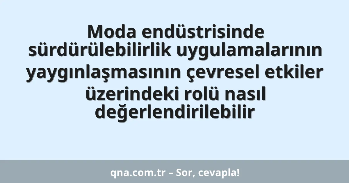Moda endüstrisinde sürdürülebilirlik uygulamalarının yaygınlaşmasının çevresel etkiler üzerindeki rolü nasıl değerlendirilebilir
