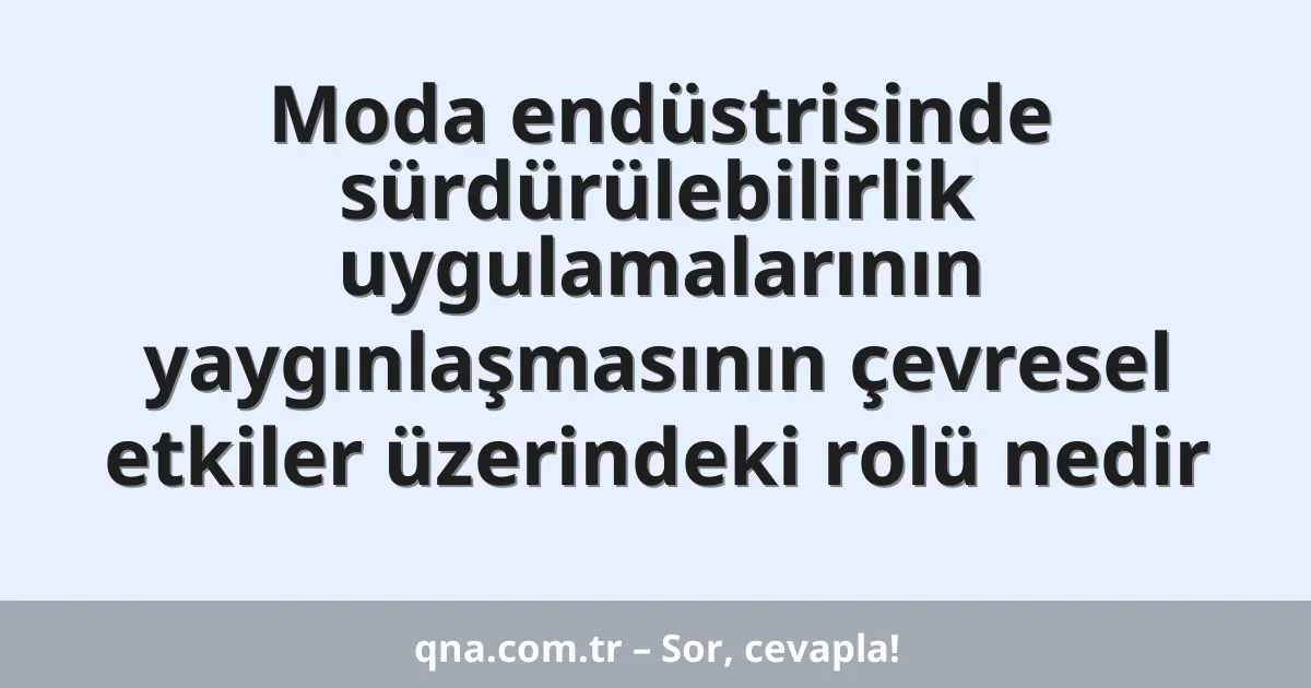 Moda endüstrisinde sürdürülebilirlik uygulamalarının yaygınlaşmasının çevresel etkiler üzerindeki rolü nedir