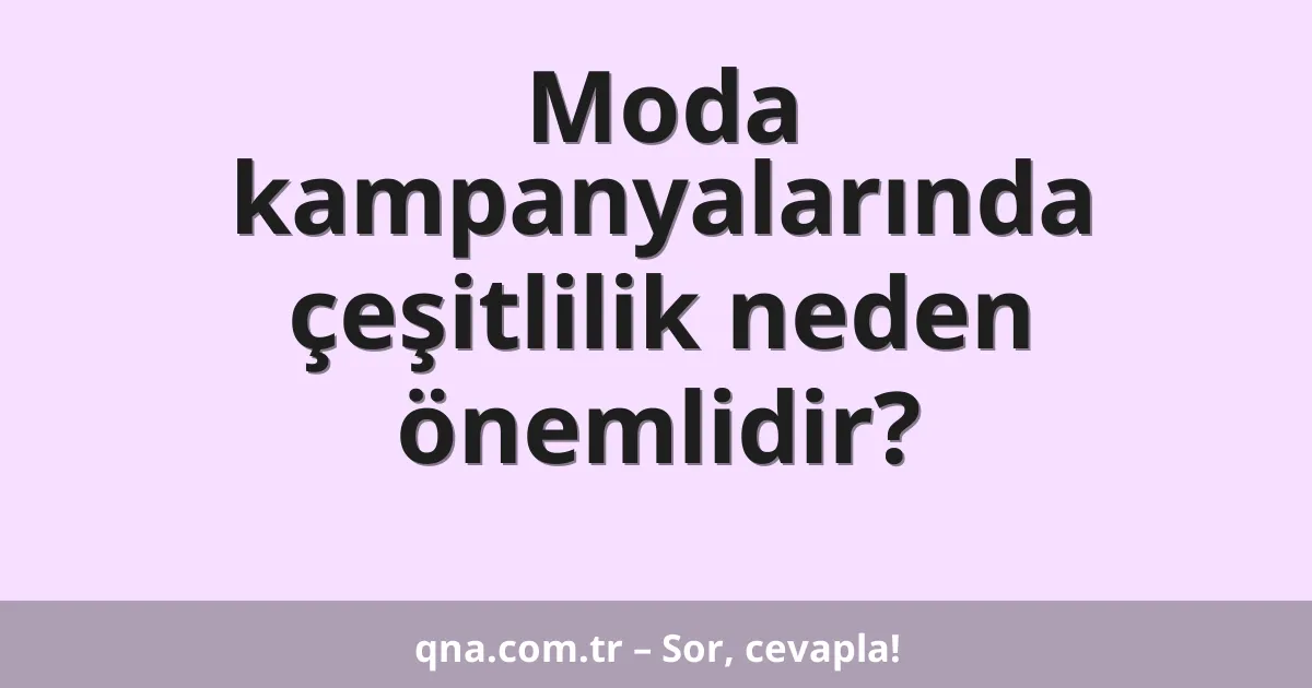 Moda kampanyalarında çeşitlilik neden önemlidir?