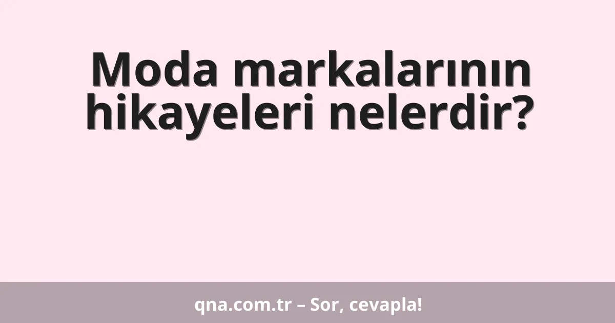 Moda markalarının hikayeleri nelerdir?