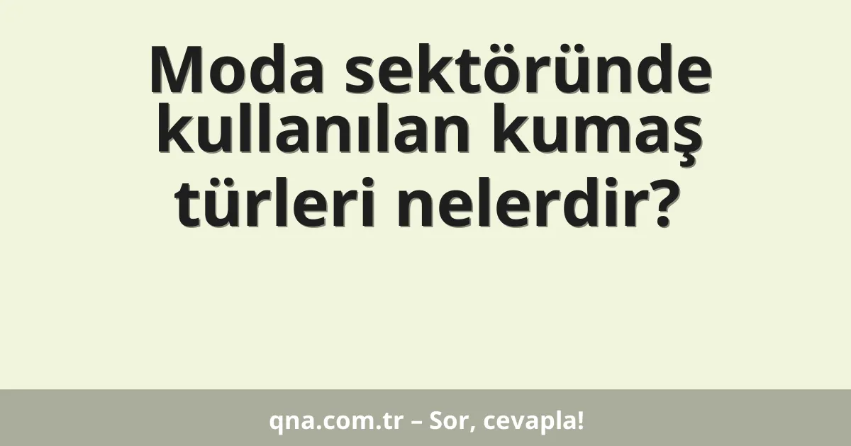 Moda sektöründe kullanılan kumaş türleri nelerdir?