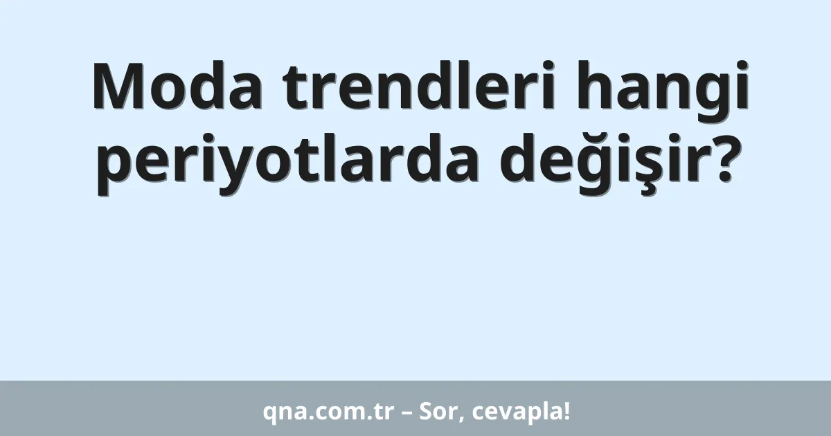Moda trendleri hangi periyotlarda değişir?