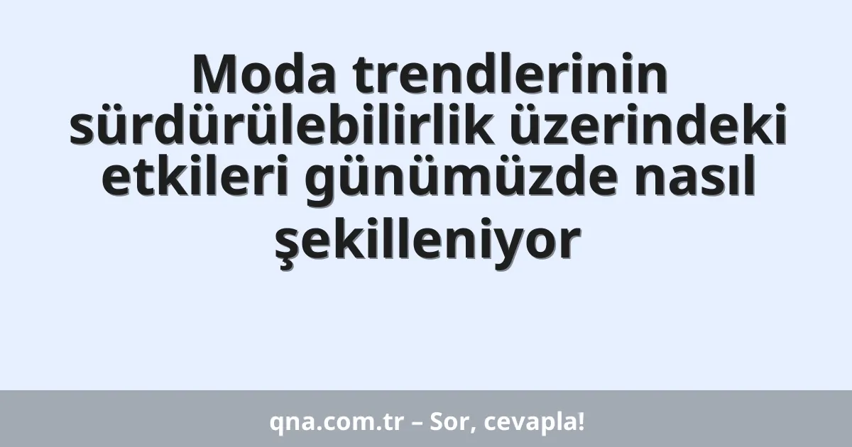 Moda trendlerinin sürdürülebilirlik üzerindeki etkileri günümüzde nasıl şekilleniyor