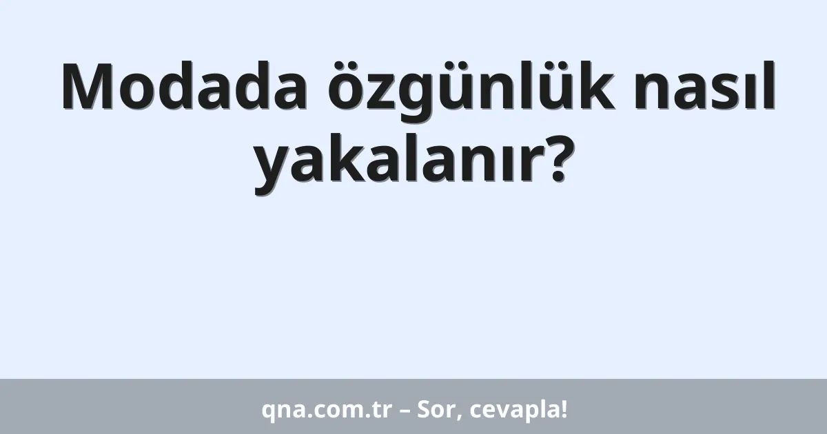 Modada özgünlük nasıl yakalanır?