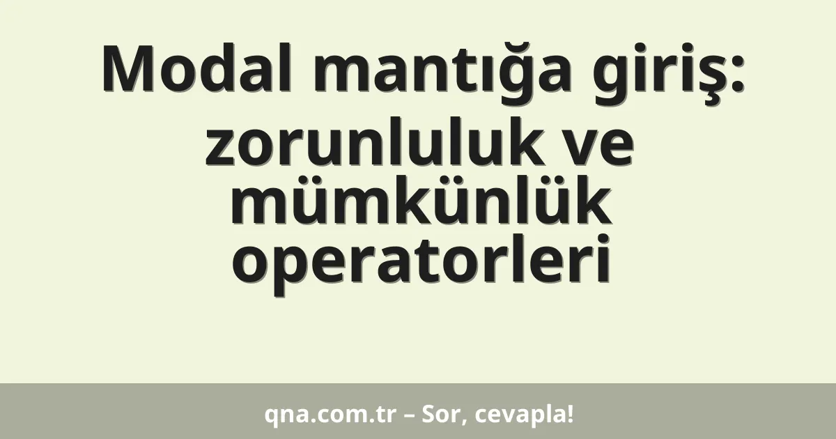 Modal mantığa giriş: zorunluluk ve mümkünlük operatorleri