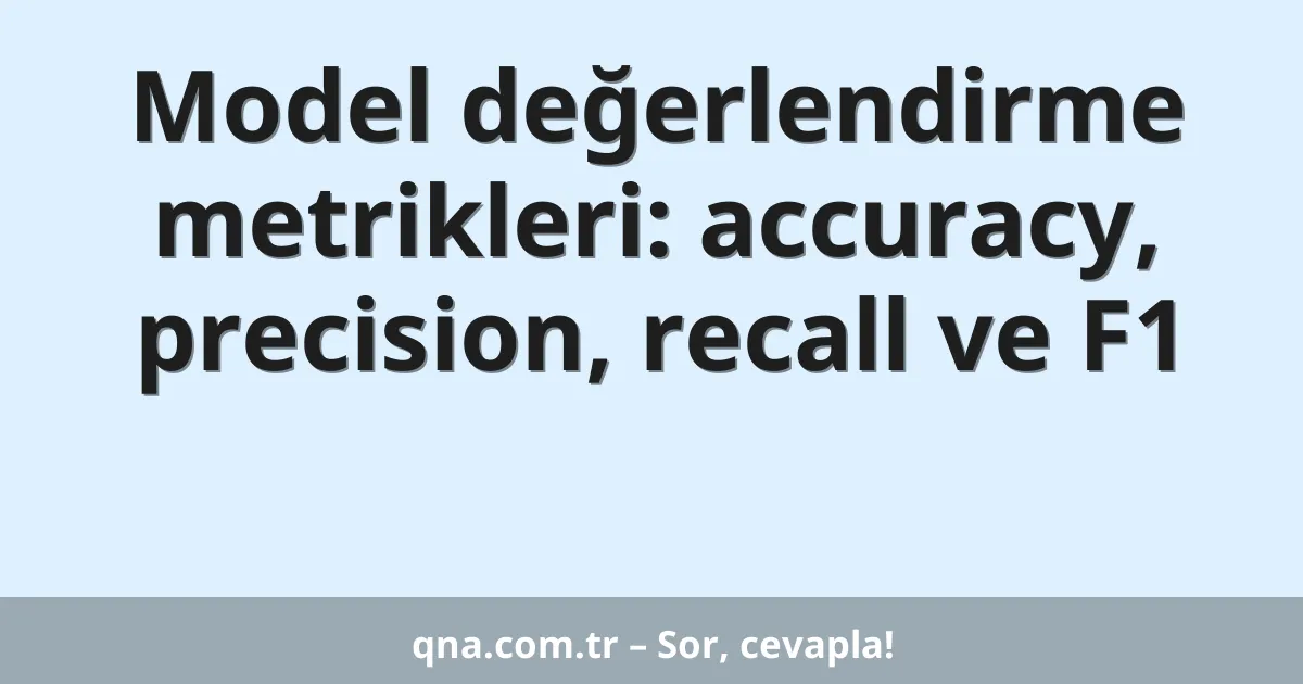 Model değerlendirme metrikleri: accuracy, precision, recall ve F1