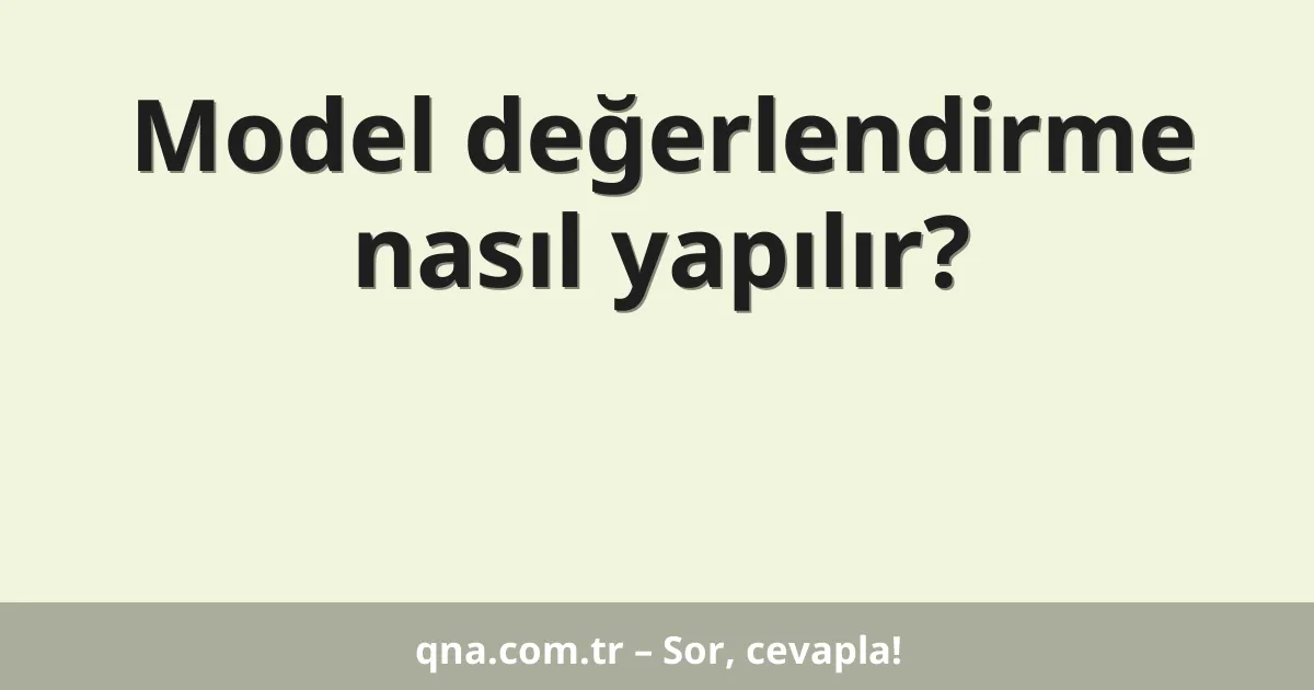 Model değerlendirme nasıl yapılır?