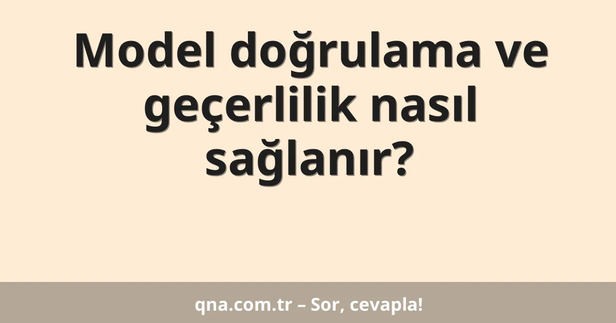 Model doğrulama ve geçerlilik nasıl sağlanır?