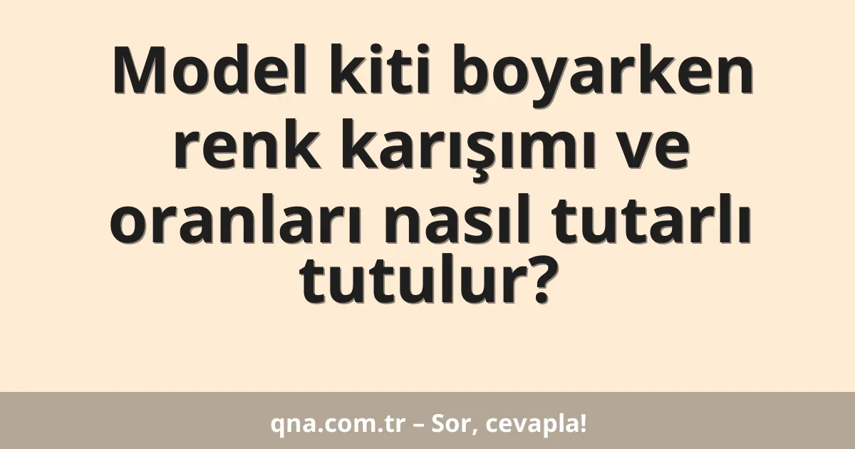 Model kiti boyarken renk karışımı ve oranları nasıl tutarlı tutulur?
