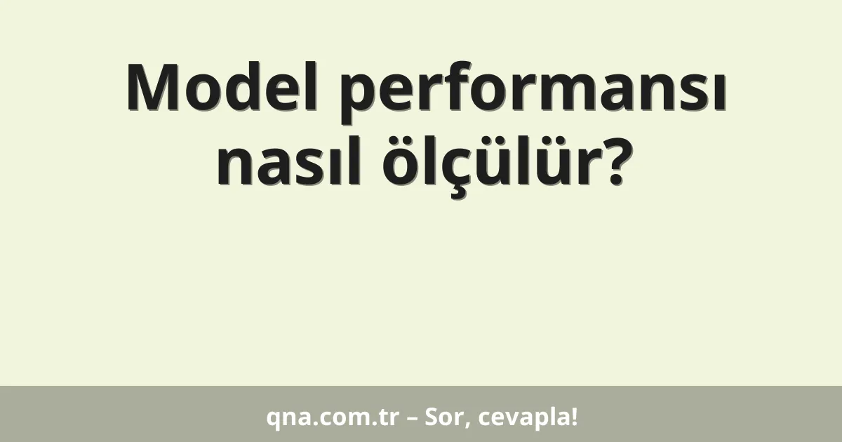 Model performansı nasıl ölçülür?