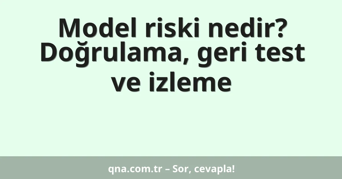 Model riski nedir? Doğrulama, geri test ve izleme