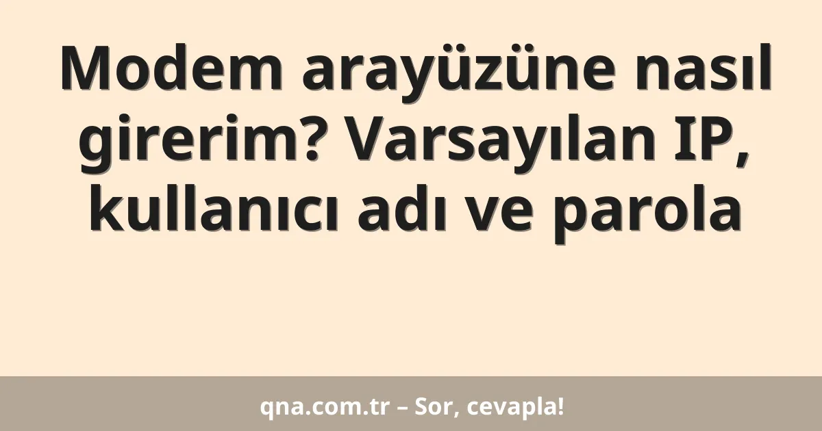 Modem arayüzüne nasıl girerim? Varsayılan IP, kullanıcı adı ve parola