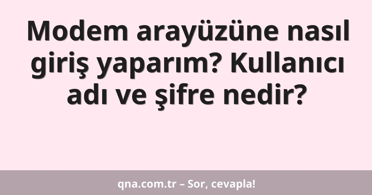 Modem arayüzüne nasıl giriş yaparım? Kullanıcı adı ve şifre nedir?