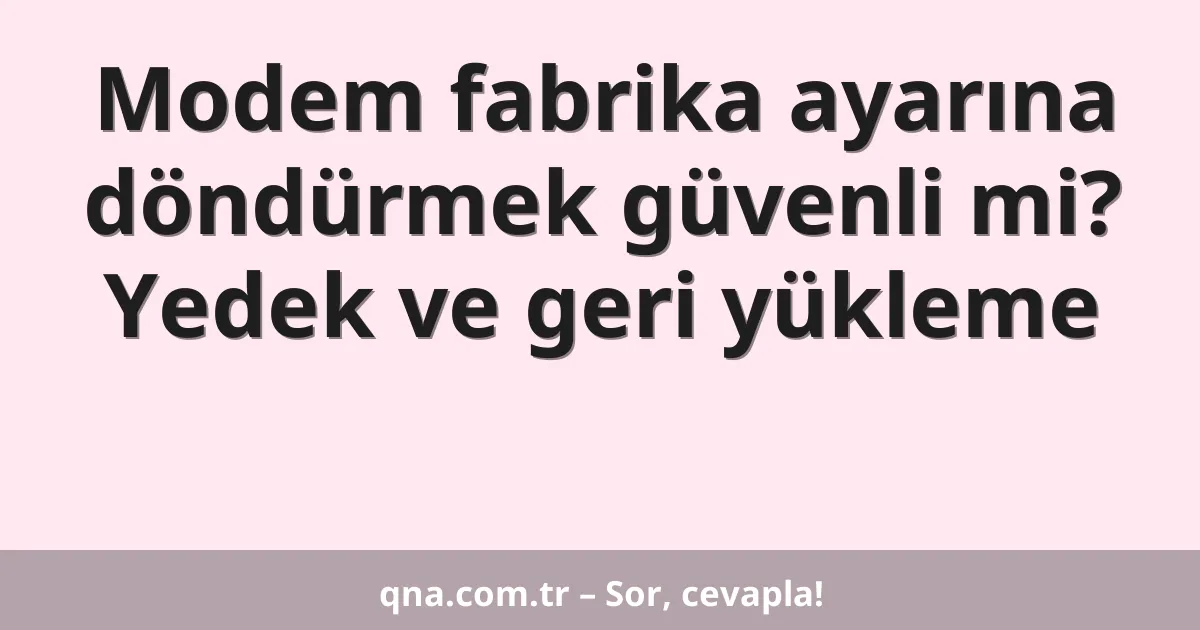 Modem fabrika ayarına döndürmek güvenli mi? Yedek ve geri yükleme