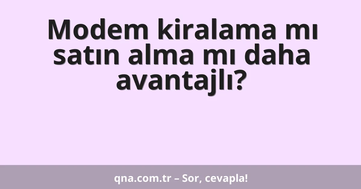 Modem kiralama mı satın alma mı daha avantajlı?