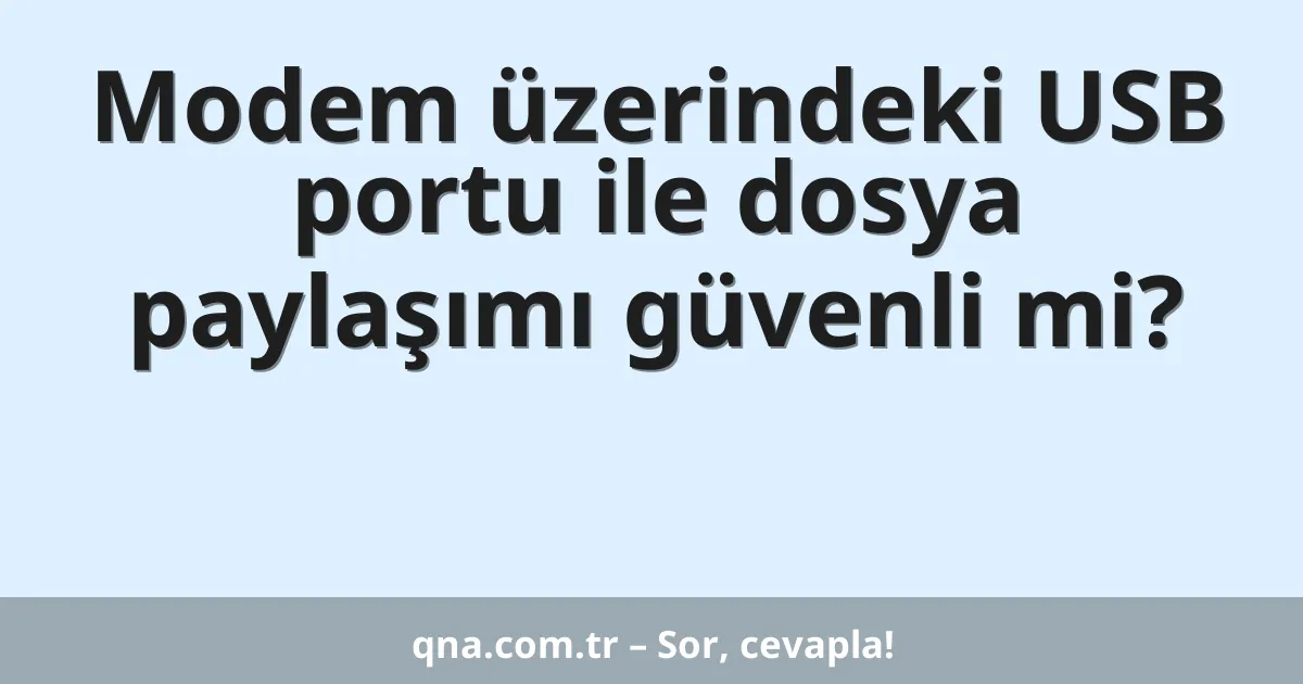 Modem üzerindeki USB portu ile dosya paylaşımı güvenli mi?