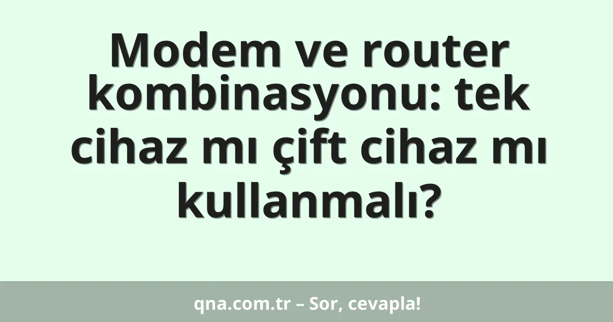 Modem ve router kombinasyonu: tek cihaz mı çift cihaz mı kullanmalı?