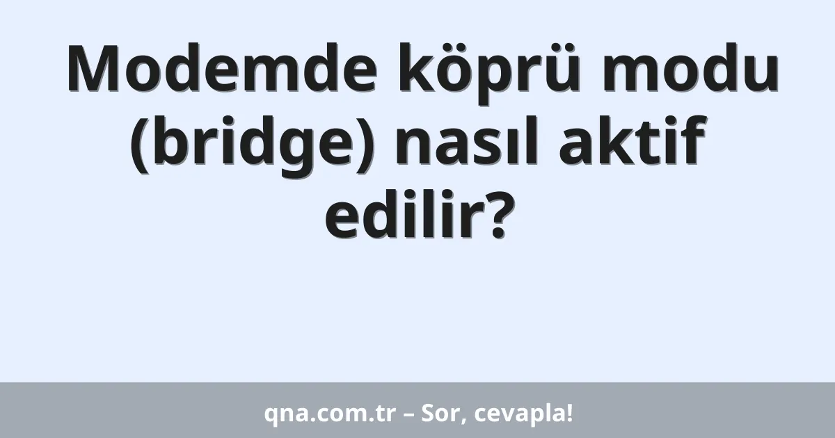Modemde köprü modu (bridge) nasıl aktif edilir?