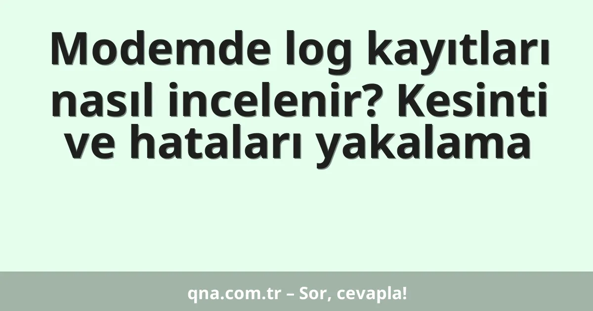 Modemde log kayıtları nasıl incelenir? Kesinti ve hataları yakalama
