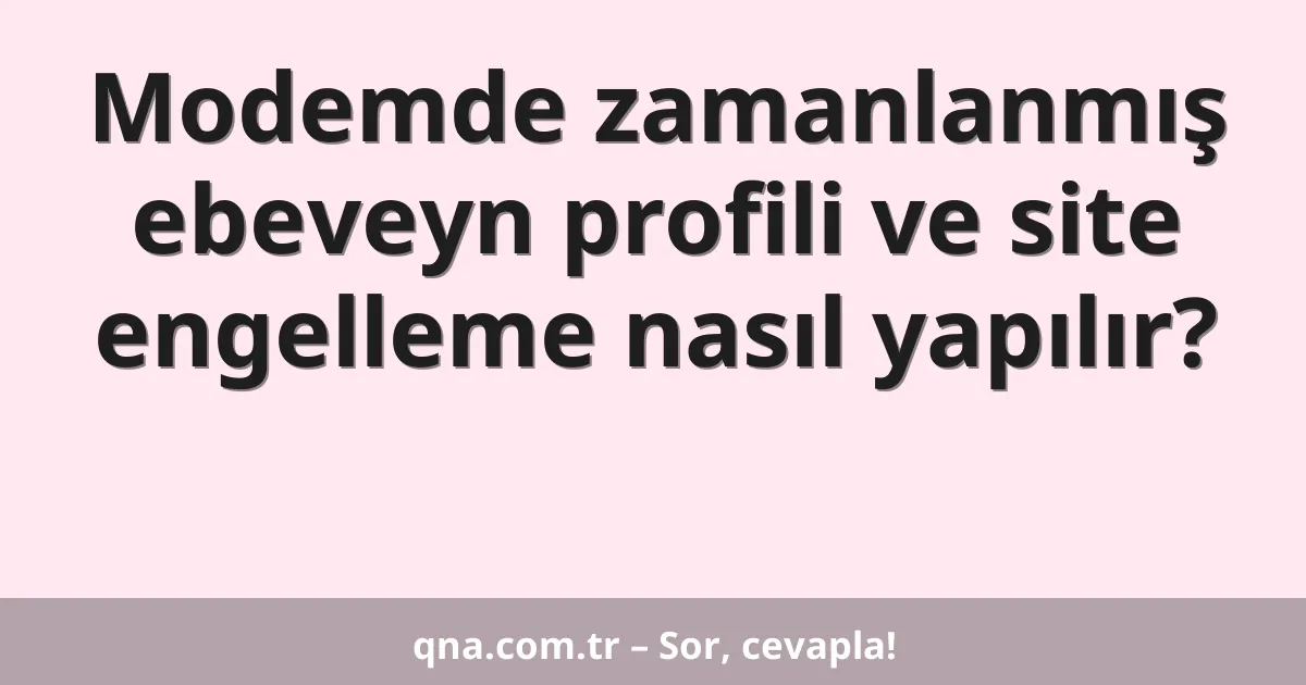 Modemde zamanlanmış ebeveyn profili ve site engelleme nasıl yapılır?