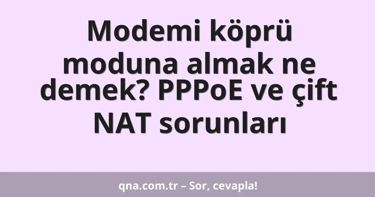 Modemi köprü moduna almak ne demek? PPPoE ve çift NAT sorunları