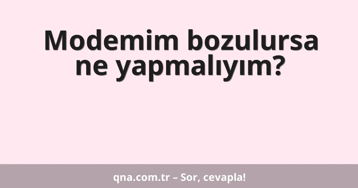 Modemim bozulursa ne yapmalıyım?