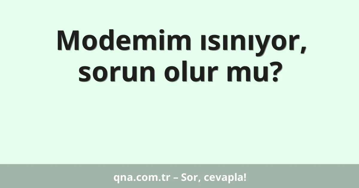 Modemim ısınıyor, sorun olur mu?