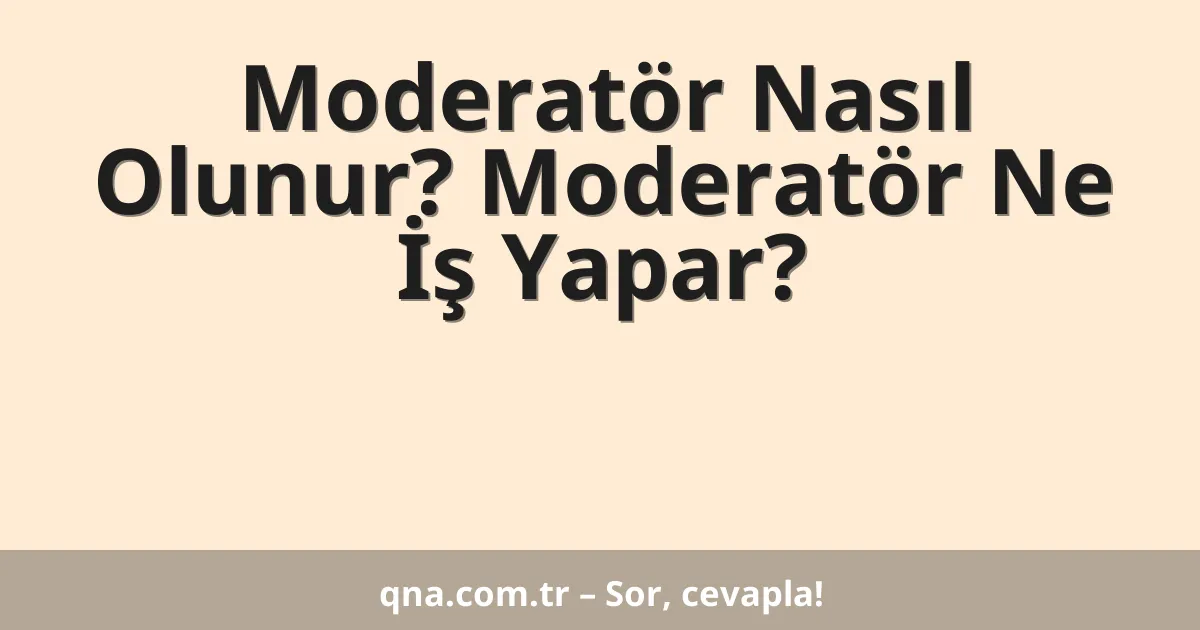Moderatör Nasıl Olunur? Moderatör Ne İş Yapar?