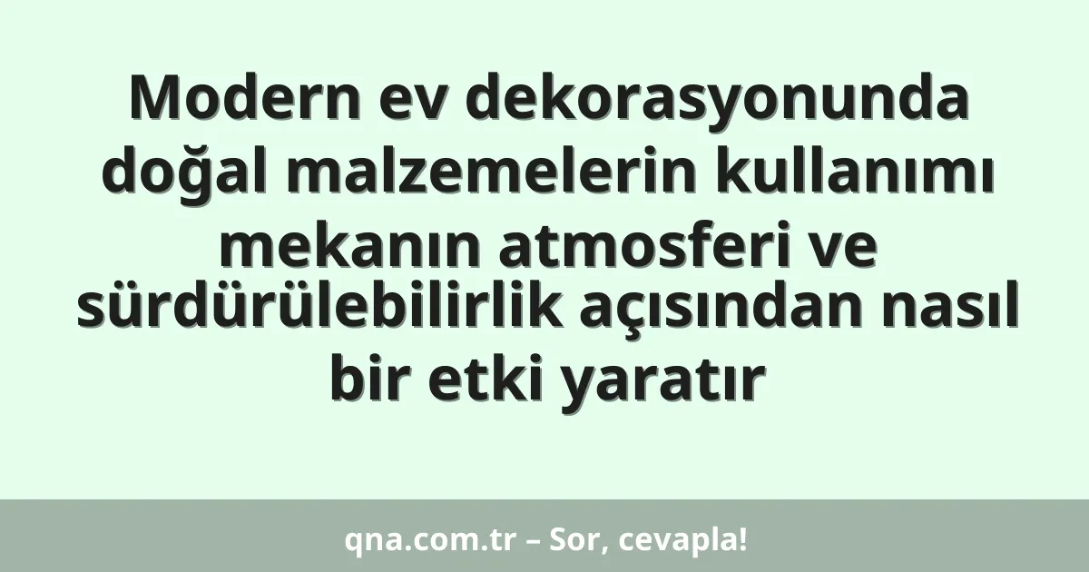 Modern ev dekorasyonunda doğal malzemelerin kullanımı mekanın atmosferi ve sürdürülebilirlik açısından nasıl bir etki yaratır